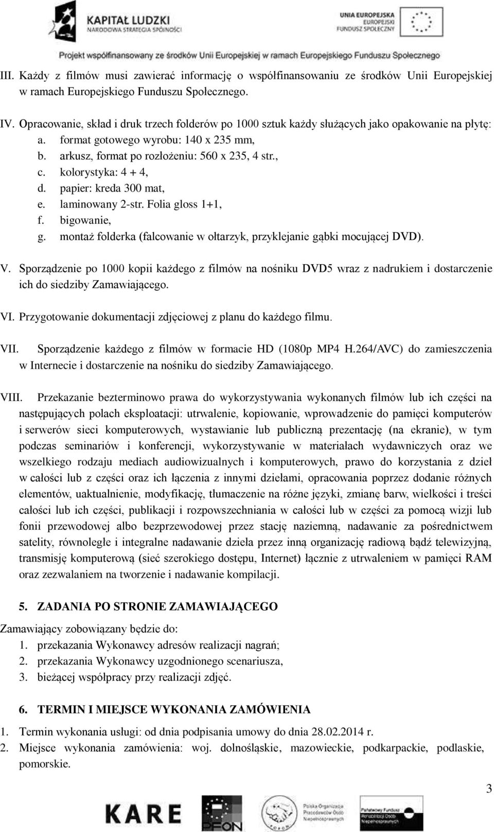 kolorystyka: 4 + 4, d. papier: kreda 300 mat, e. laminowany 2-str. Folia gloss 1+1, f. bigowanie, g. montaż folderka (falcowanie w ołtarzyk, przyklejanie gąbki mocującej DVD). V.