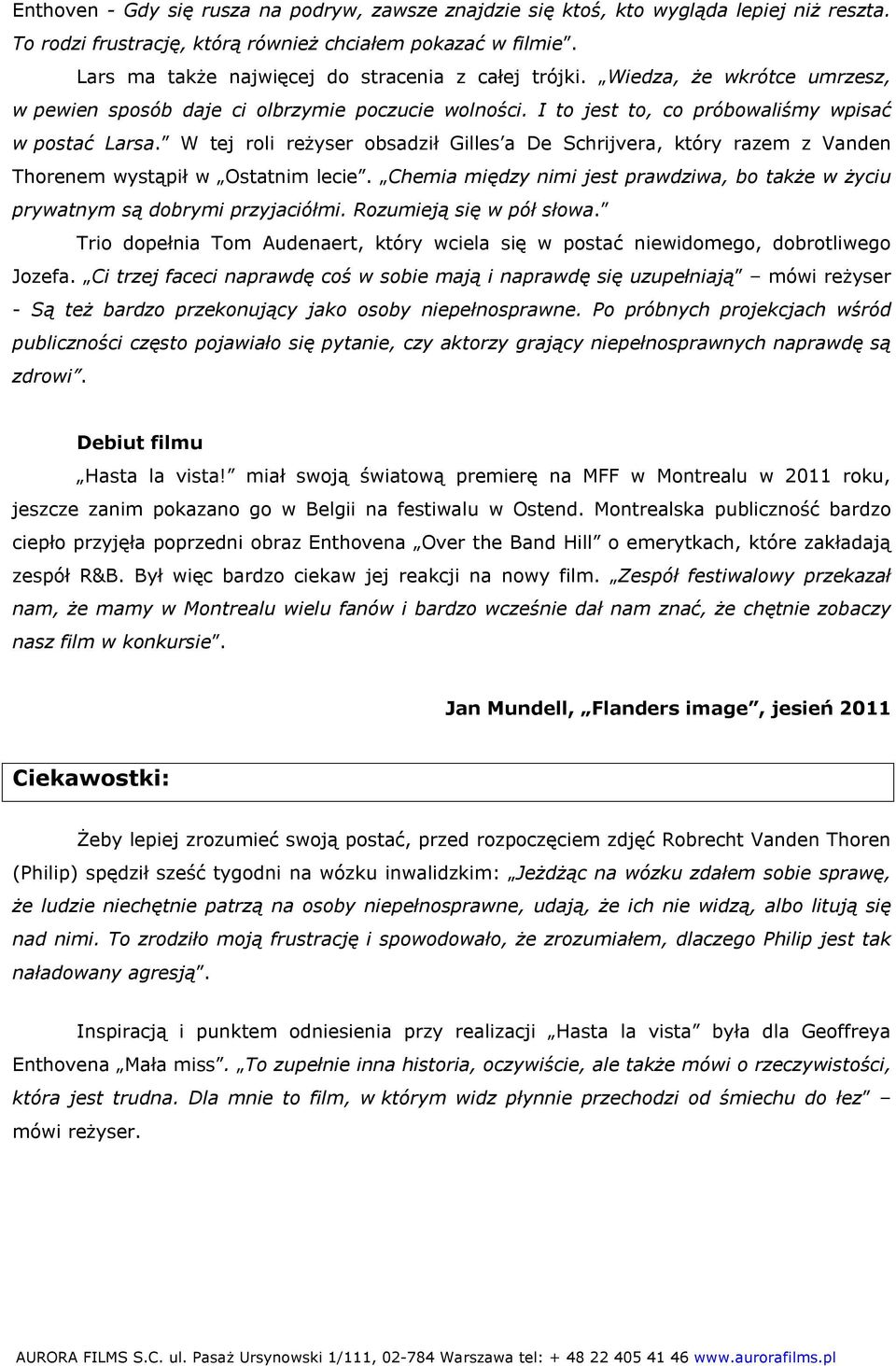 W tej roli reżyser obsadził Gilles a De Schrijvera, który razem z Vanden Thorenem wystąpił w Ostatnim lecie. Chemia między nimi jest prawdziwa, bo także w życiu prywatnym są dobrymi przyjaciółmi.