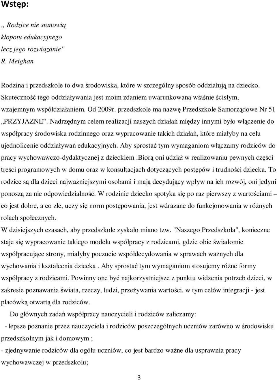 Nadrzędnym celem realizacji naszych działań między innymi było włączenie do współpracy środowiska rodzinnego oraz wypracowanie takich działań, które miałyby na celu ujednolicenie oddziaływań