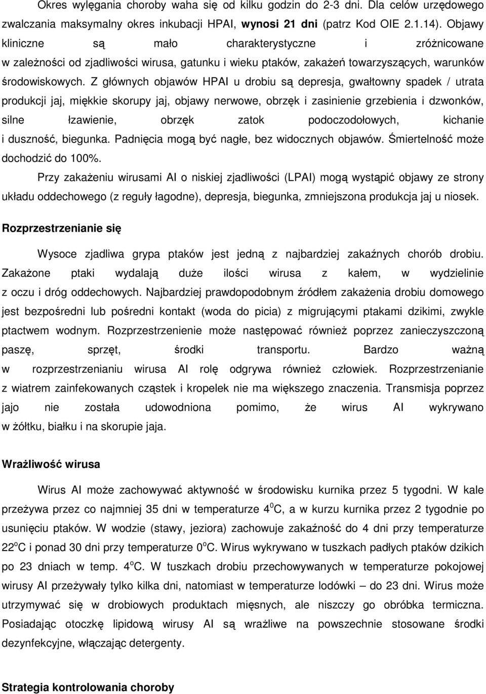 Z głównych objawów HPAI u drobiu są depresja, gwałtowny spadek / utrata produkcji jaj, miękkie skorupy jaj, objawy nerwowe, obrzęk i zasinienie grzebienia i dzwonków, silne łzawienie, obrzęk zatok