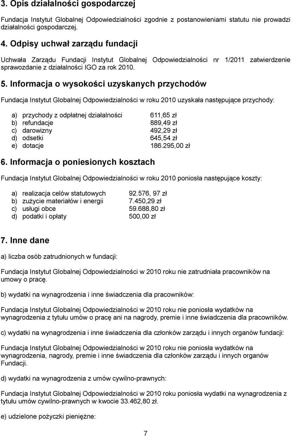 Informacja o wysokości uzyskanych przychodów Fundacja Instytut Globalnej Odpowiedzialności w roku 2010 uzyskała następujące przychody: a) przychody z odpłatnej działalności 611,65 zł b) refundacje