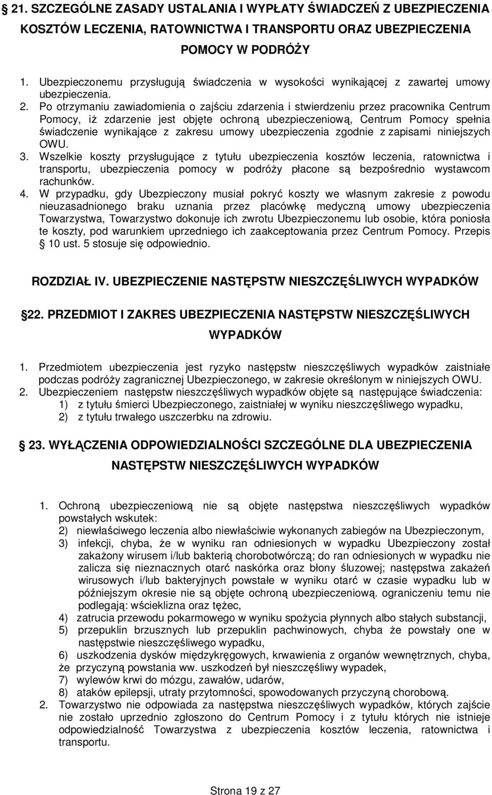 Po otrzymaniu zawiadomienia o zajściu zdarzenia i stwierdzeniu przez pracownika Centrum Pomocy, iż zdarzenie jest objęte ochroną ubezpieczeniową, Centrum Pomocy spełnia świadczenie wynikające z