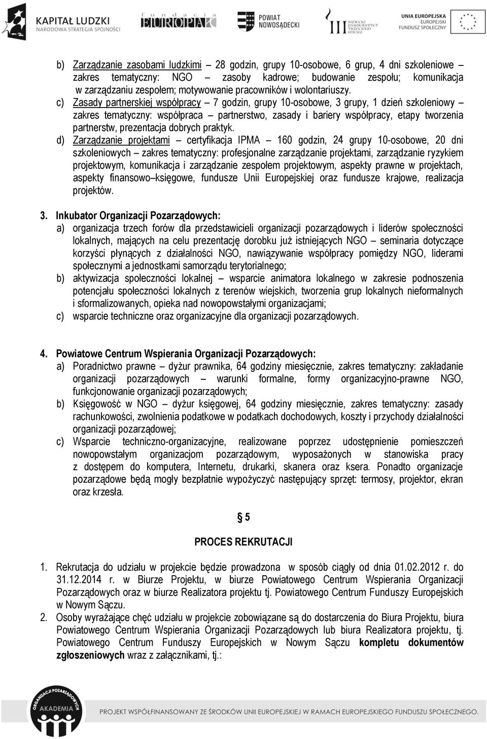 c) Zasady partnerskiej współpracy 7 godzin, grupy 10-osobowe, 3 grupy, 1 dzień szkoleniowy zakres tematyczny: współpraca partnerstwo, zasady i bariery współpracy, etapy tworzenia partnerstw,