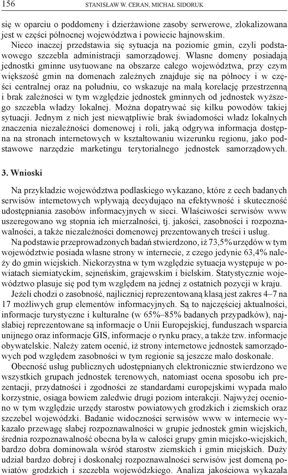 Własne domeny posiadają jednostki gminne usytuowane na obszarze całego województwa, przy czym większość gmin na domenach zależnych znajduje się na północy i w części centralnej oraz na południu, co