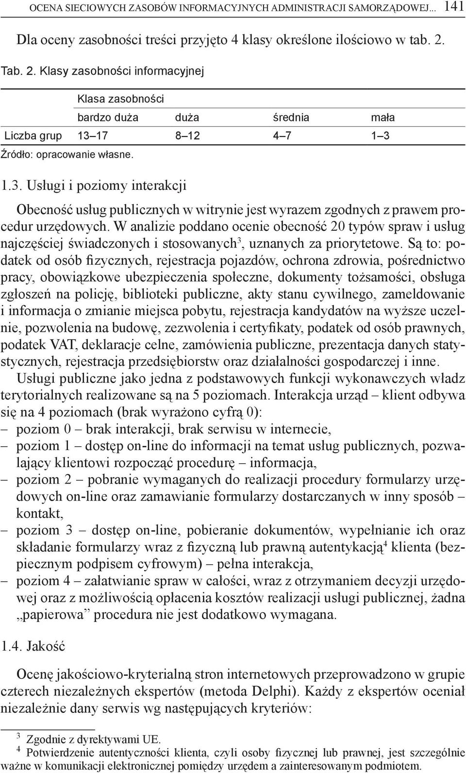 17 8 12 4 7 1 3 Źródło: opracowanie własne. 1.3. Usługi i poziomy interakcji Obecność usług publicznych w witrynie jest wyrazem zgodnych z prawem procedur urzędowych.