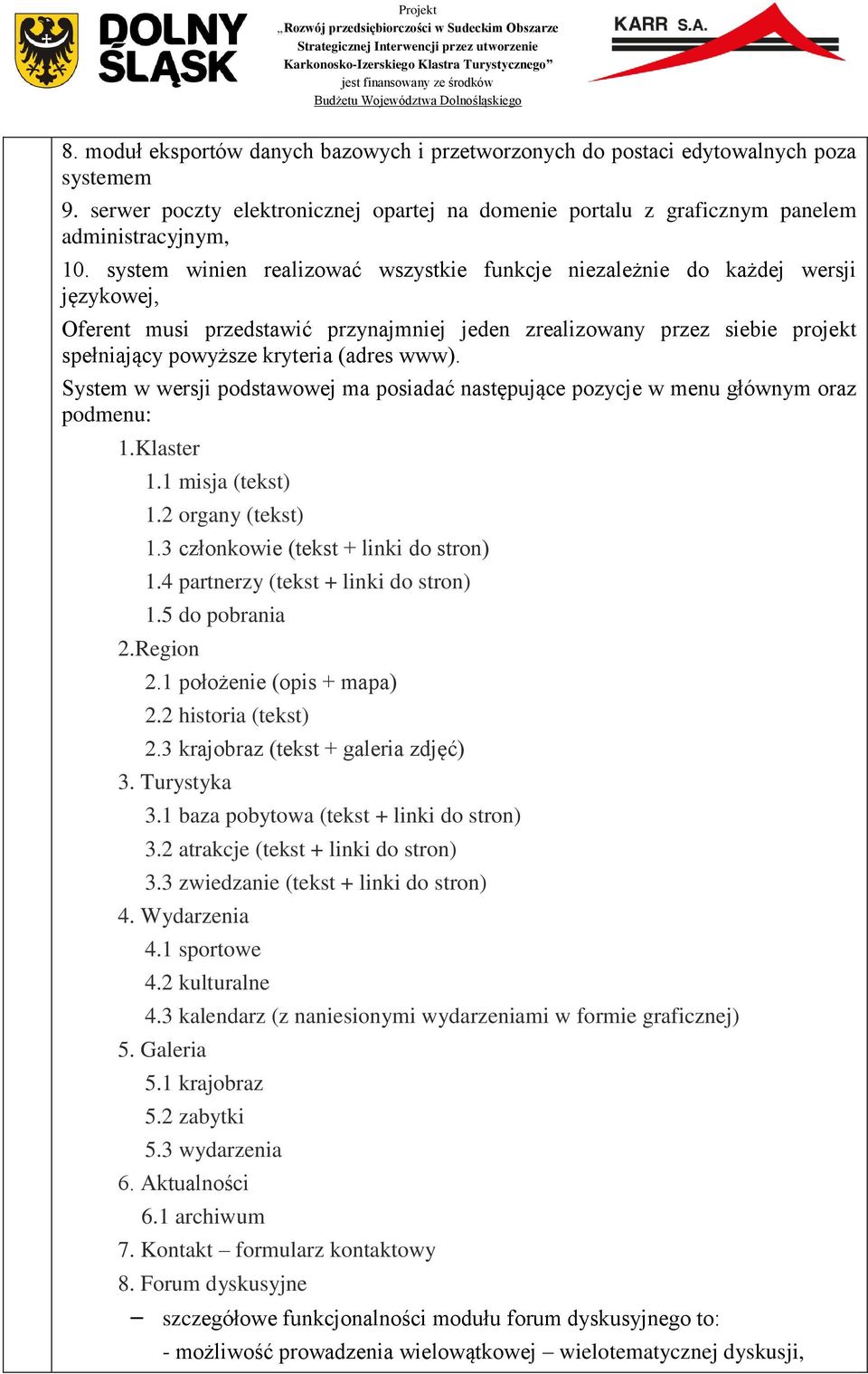 www). System w wersji podstawowej ma posiadać następujące pozycje w menu głównym oraz podmenu: 1.Klaster 1.1 misja (tekst) 1.2 organy (tekst) 1.3 członkowie (tekst + linki do stron) 1.