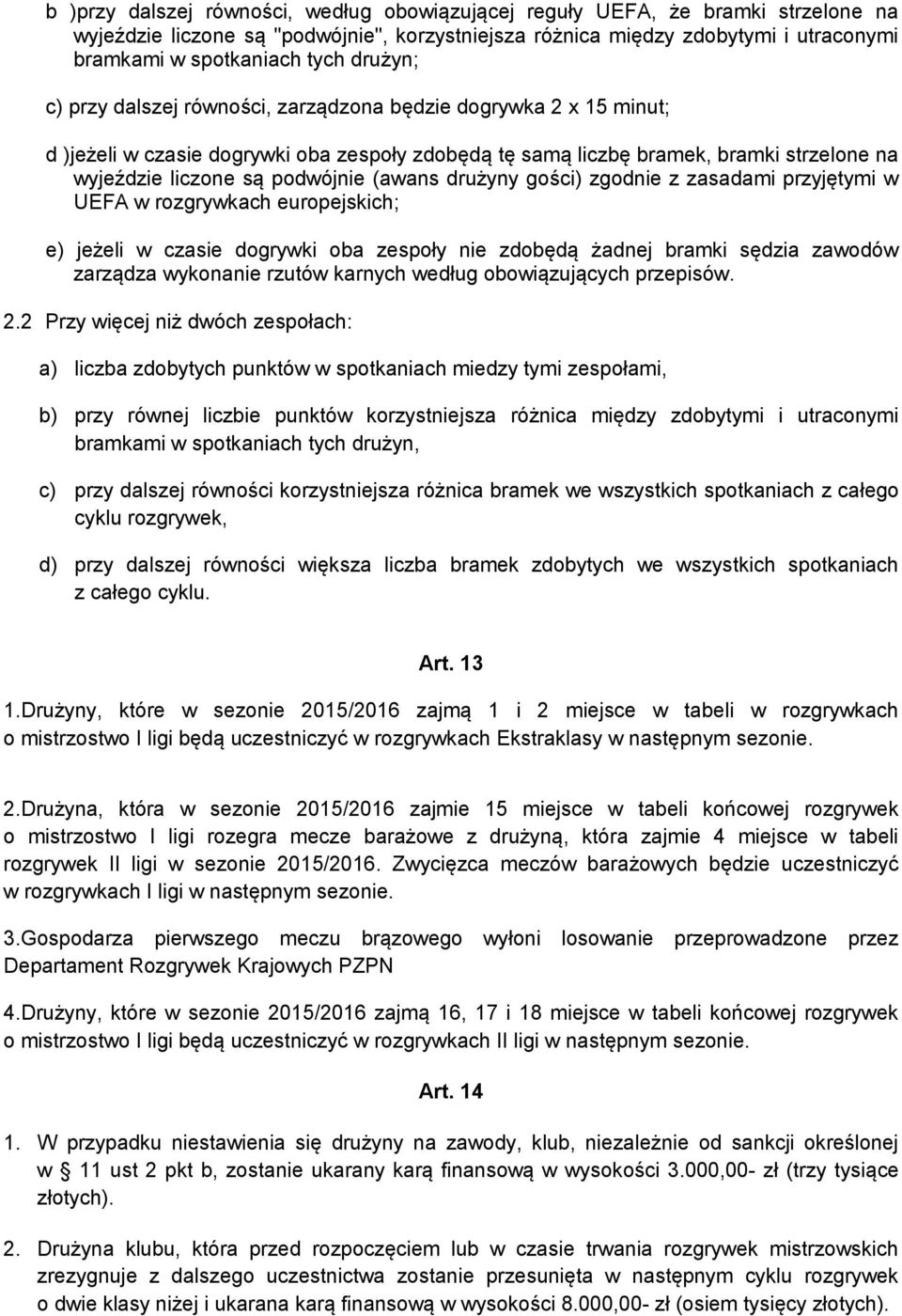 (awans drużyny gości) zgodnie z zasadami przyjętymi w UEFA w rozgrywkach europejskich; e) jeżeli w czasie dogrywki oba zespoły nie zdobędą żadnej bramki sędzia zawodów zarządza wykonanie rzutów