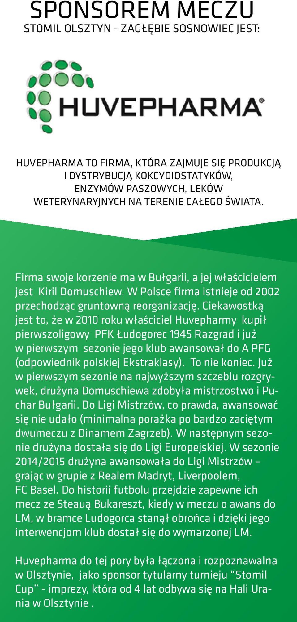 Ciekawostką jest to, że w 2010 roku właściciel Huvepharmy kupił pierwszoligowy PFK Łudogorec 1945 Razgrad i już w pierwszym sezonie jego klub awansował do A PFG (odpowiednik polskiej Ekstraklasy).