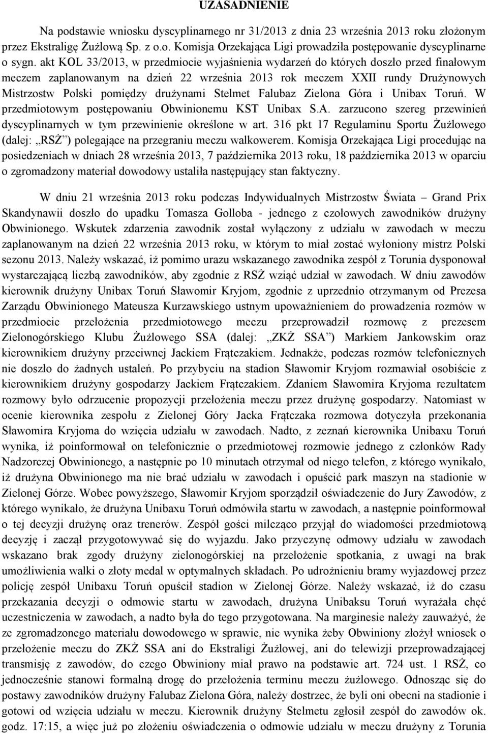 drużynami Stelmet Falubaz Zielona Góra i Unibax Toruń. W przedmiotowym postępowaniu Obwinionemu KST Unibax S.A. zarzucono szereg przewinień dyscyplinarnych w tym przewinienie określone w art.