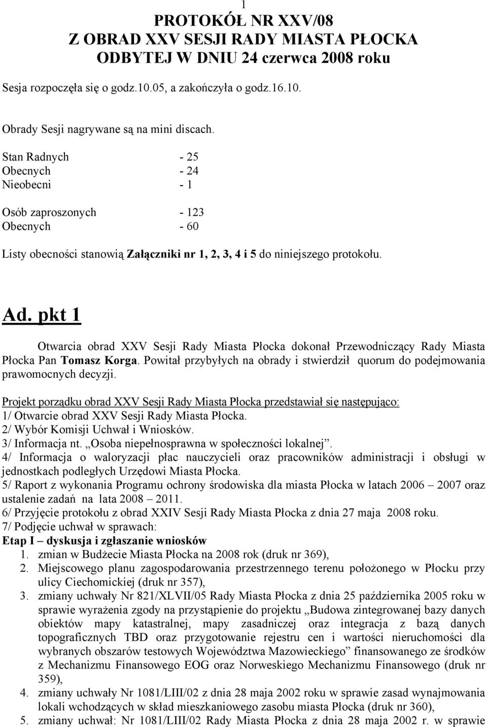 pkt 1 Otwarcia obrad XXV Sesji Rady Miasta Płocka dokonał Przewodniczący Rady Miasta Płocka Pan Tomasz Korga. Powitał przybyłych na obrady i stwierdził quorum do podejmowania prawomocnych decyzji.