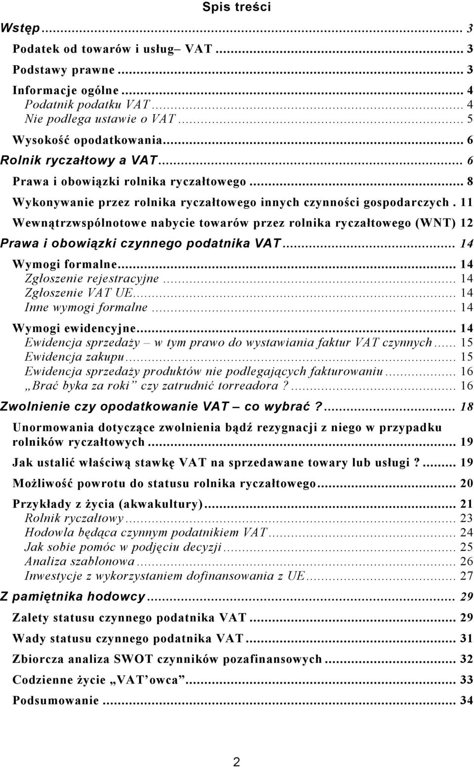 11 Wewnątrzwspólnotowe nabycie towarów przez rolnika ryczałtowego (WNT) 12 Prawa i obowiązki czynnego podatnika VAT... 14 Wymogi formalne... 14 Zgłoszenie rejestracyjne... 14 Zgłoszenie VAT UE.