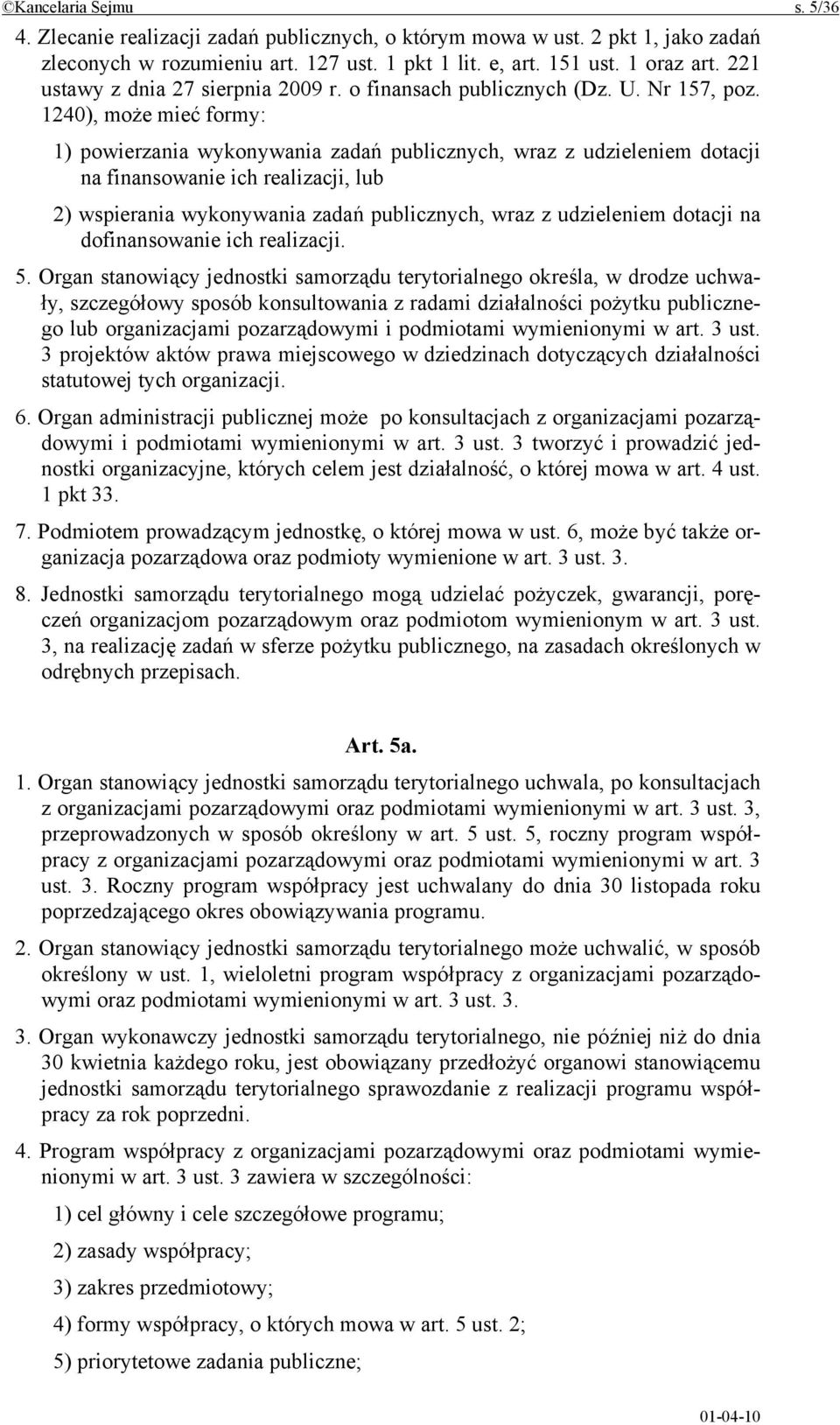 1240), może mieć formy: 1) powierzania wykonywania zadań publicznych, wraz z udzieleniem dotacji na finansowanie ich realizacji, lub 2) wspierania wykonywania zadań publicznych, wraz z udzieleniem