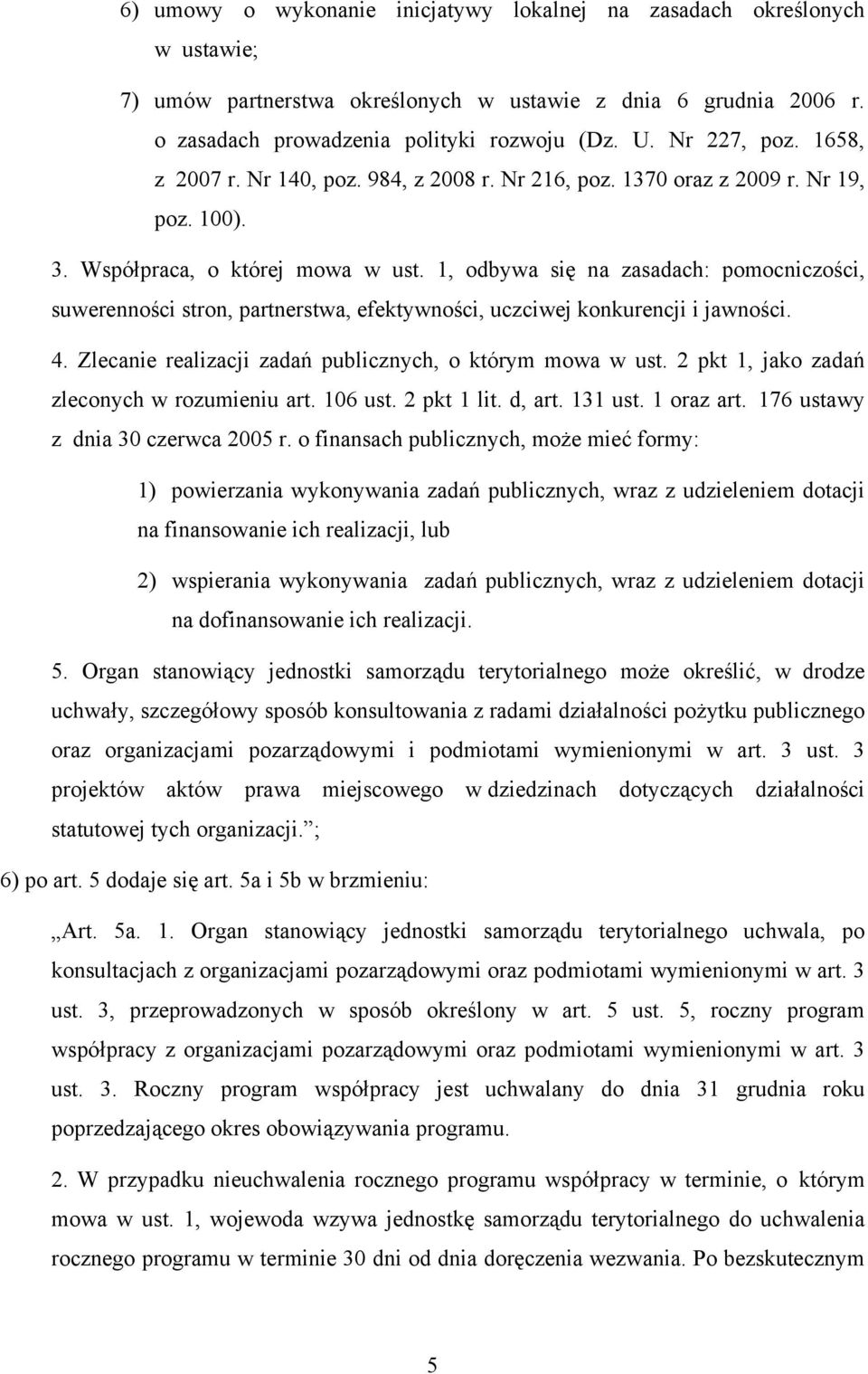 1, odbywa się na zasadach: pomocniczości, suwerenności stron, partnerstwa, efektywności, uczciwej konkurencji i jawności. 4. Zlecanie realizacji zadań publicznych, o którym mowa w ust.