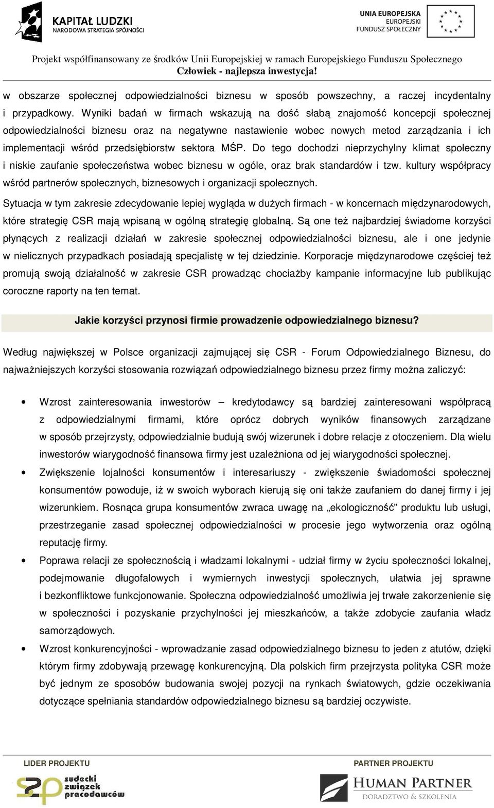 Wyniki badań w firmach wskazują na dść słabą znajmść kncepcji spłecznej dpwiedzialnści biznesu raz na negatywne nastawienie wbec nwych metd zarządzania i ich implementacji wśród przedsiębirstw sektra