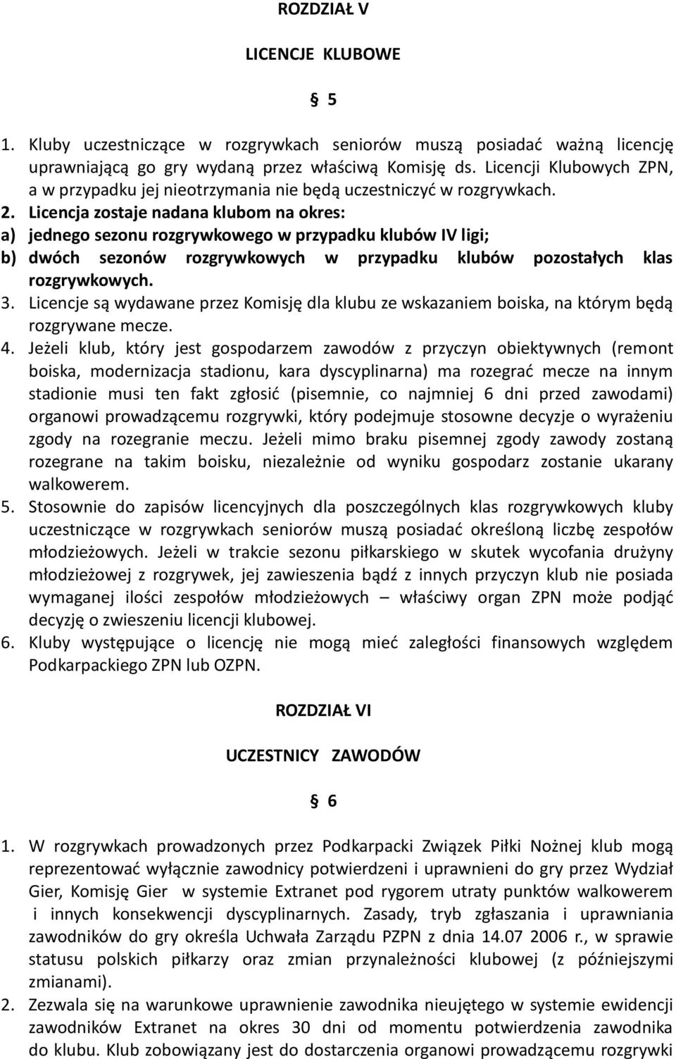 Licencja zostaje nadana klubom na okres: a) jednego sezonu rozgrywkowego w przypadku klubów IV ligi; b) dwóch sezonów rozgrywkowych w przypadku klubów pozostałych klas rozgrywkowych. 3.