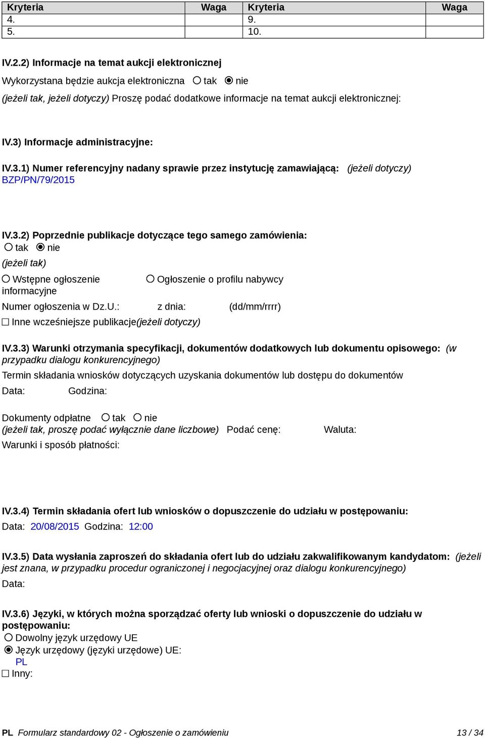 3) Informacje administracyjne: IV.3.1) Numer referencyjny nadany sprawie przez instytucję zamawiającą: (jeżeli dotyczy) BZP/PN/79/2015 IV.3.2) Poprzednie publikacje dotyczące tego samego zamówienia: tak nie (jeżeli tak) Wstępne ogłoszenie informacyjne Ogłoszenie o profilu nabywcy Numer ogłoszenia w Dz.