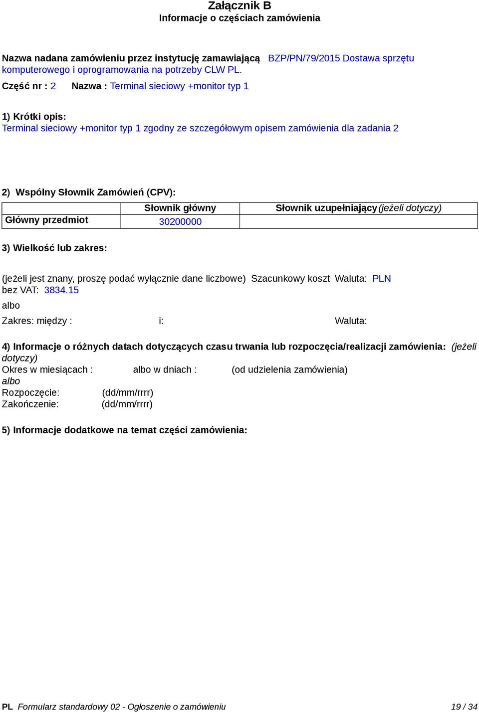 Słownik główny Główny przedmiot 30200000 Słownik uzupełniający(jeżeli dotyczy) 3) Wielkość lub zakres: (jeżeli jest znany, proszę podać wyłącznie dane liczbowe) Szacunkowy koszt bez VAT: 3834.