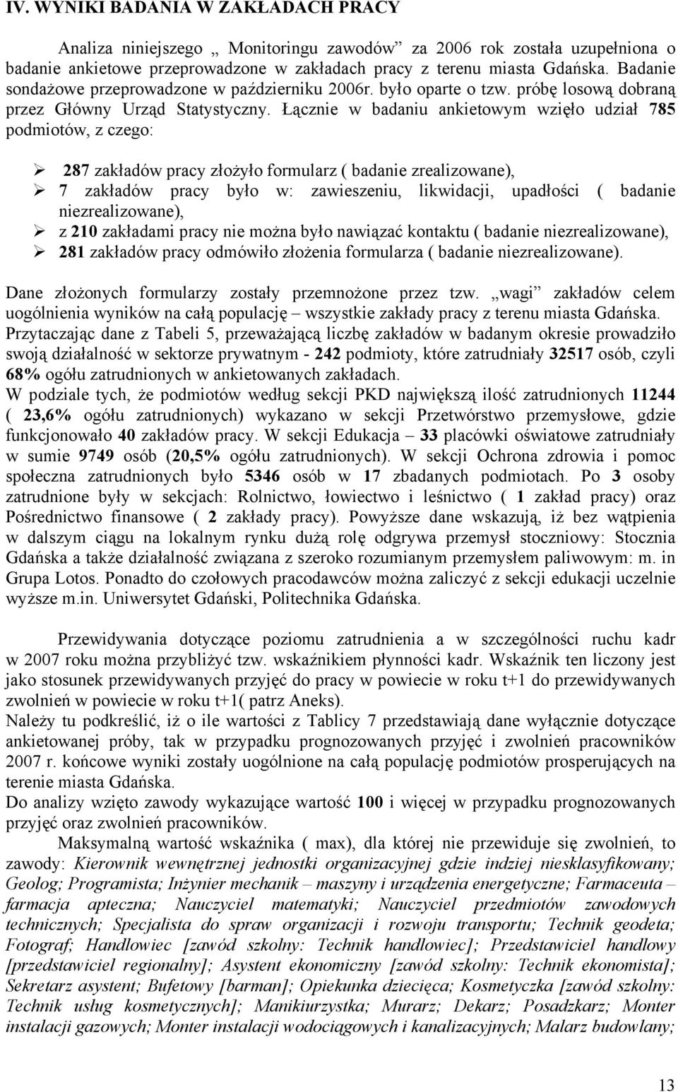 Łącznie w badaniu anietowym wzięło udział 785 podmiotów, z czego: 287 załadów pracy złożyło formularz ( badanie zrealizowane), 7 załadów pracy było w: zawieszeniu, liwidacji, upadłości ( badanie