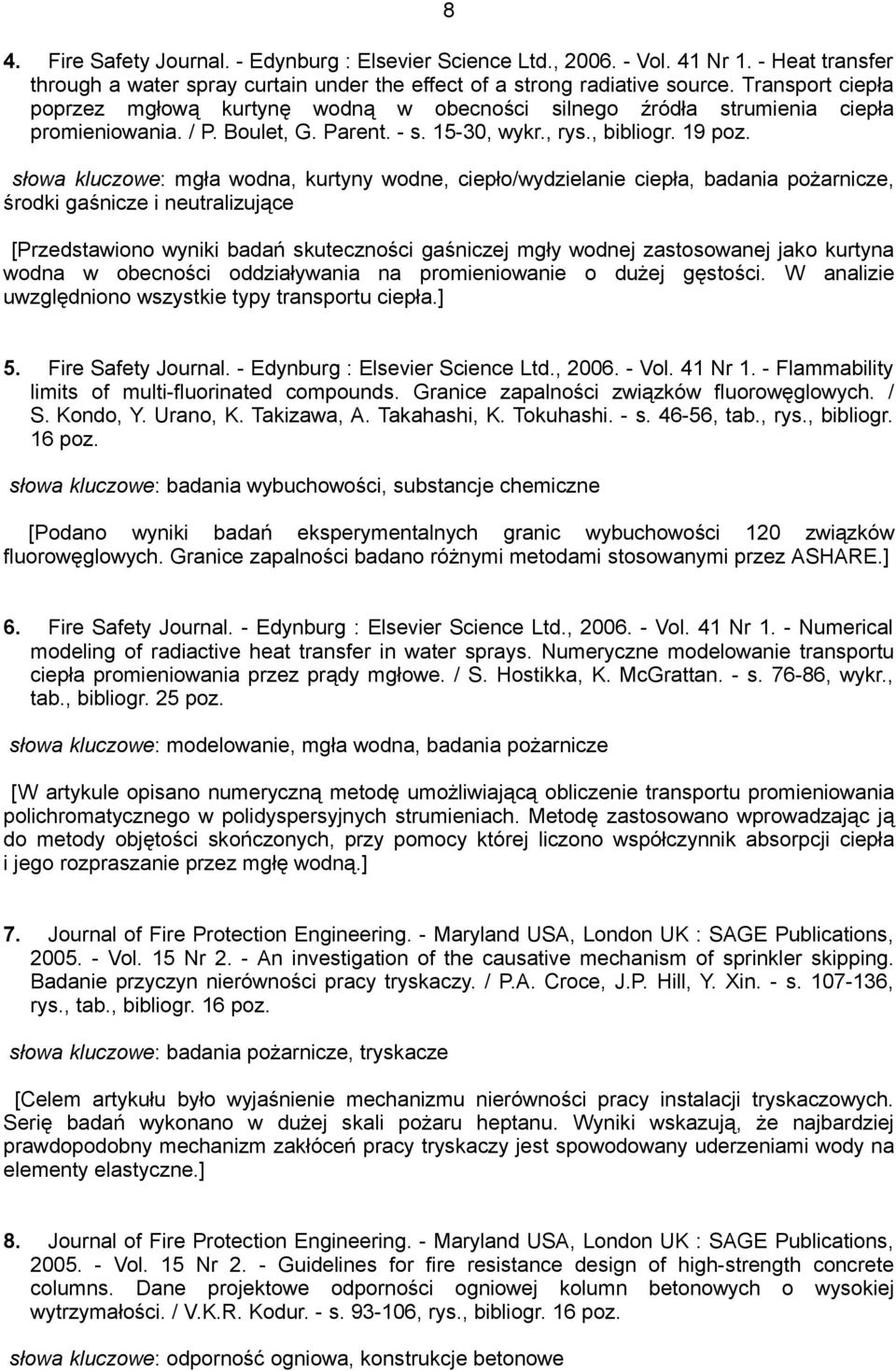 słowa kluczowe: mgła wodna, kurtyny wodne, ciepło/wydzielanie ciepła, badania pożarnicze, środki gaśnicze i neutralizujące [Przedstawiono wyniki badań skuteczności gaśniczej mgły wodnej zastosowanej