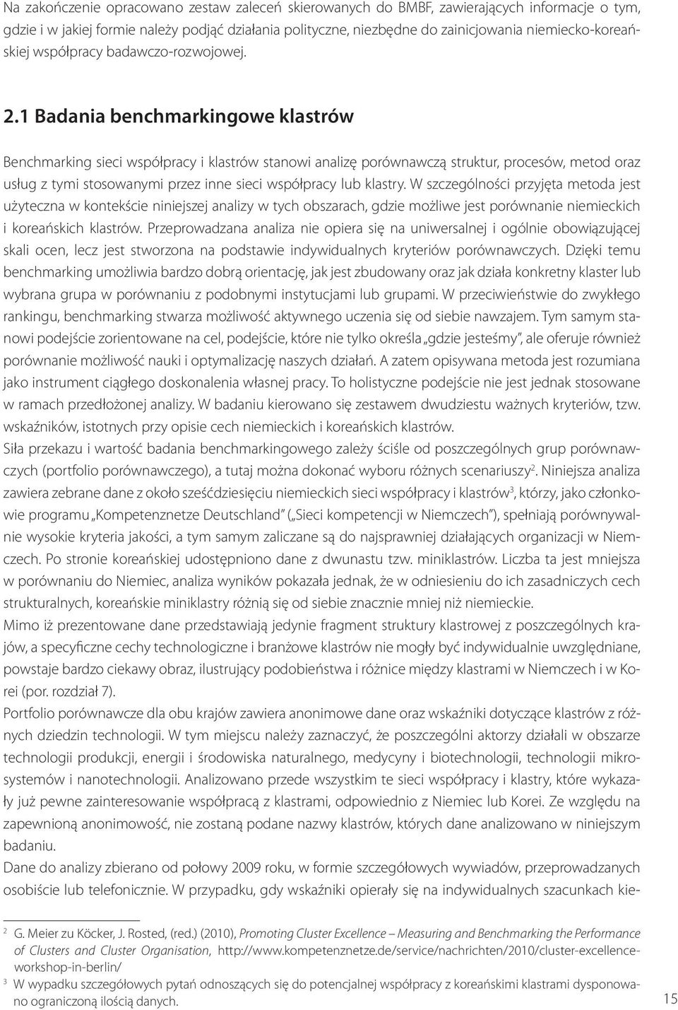 1 Badania benchmarkingowe klastrów Benchmarking sieci współpracy i klastrów stanowi analizę porównawczą struktur, procesów, metod oraz usług z tymi stosowanymi przez inne sieci współpracy lub klastry.