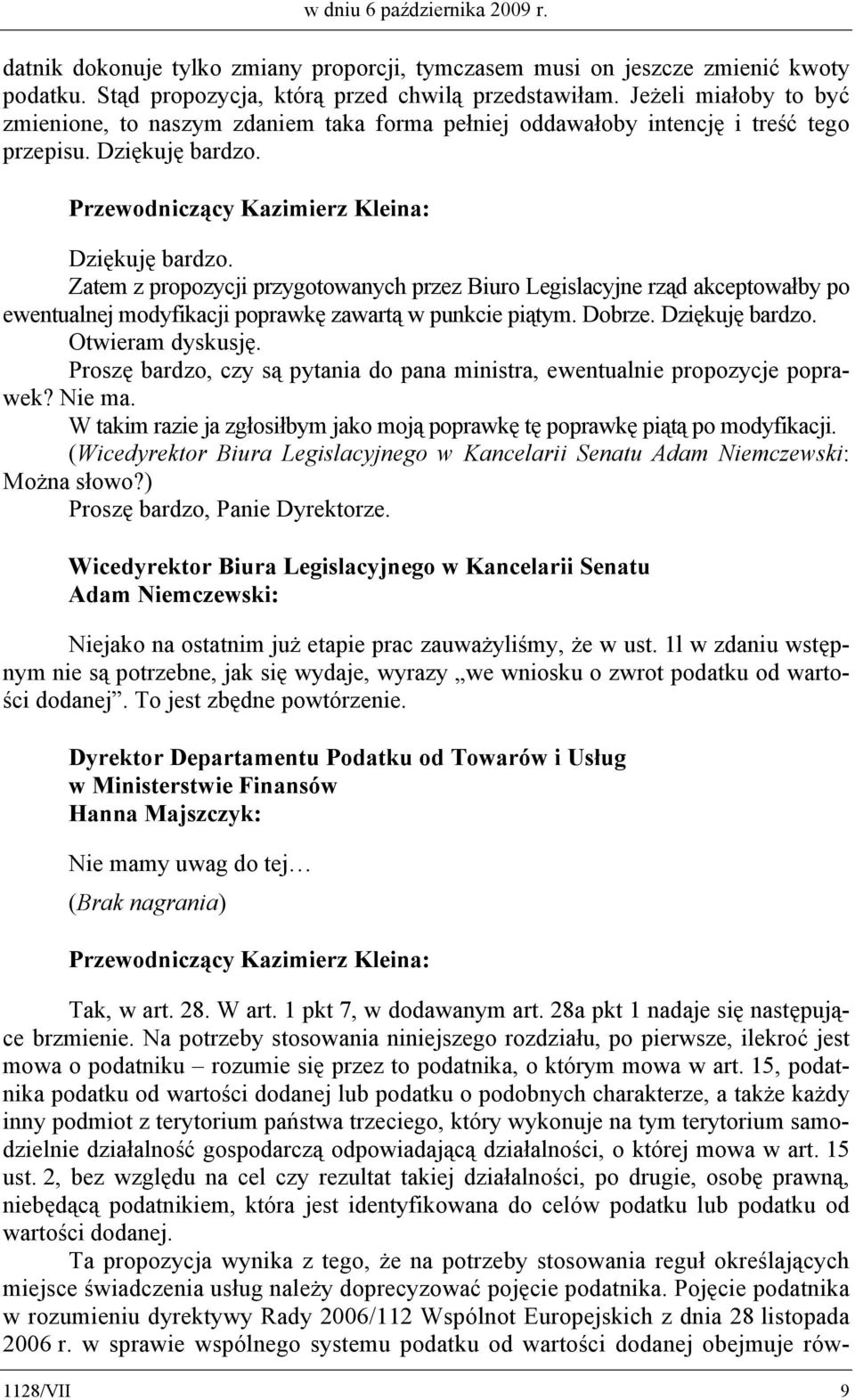 Zatem z propozycji przygotowanych przez Biuro Legislacyjne rząd akceptowałby po ewentualnej modyfikacji poprawkę zawartą w punkcie piątym. Dobrze. Otwieram dyskusję.