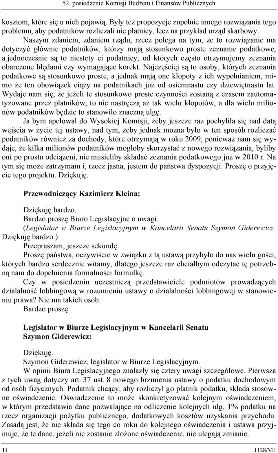 Naszym zdaniem, zdaniem rządu, rzecz polega na tym, że to rozwiązanie ma dotyczyć głównie podatników, którzy mają stosunkowo proste zeznanie podatkowe, a jednocześnie są to niestety ci podatnicy, od