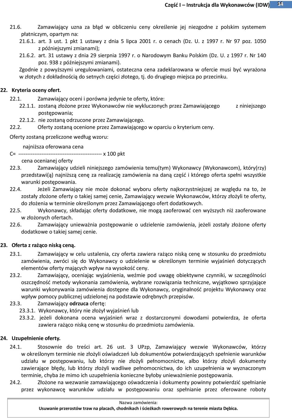 Zgodnie z powyższymi uregulowaniami, ostateczna cena zadeklarowana w ofercie musi być wyrażona w złotych z dokładnością do setnych części złotego, tj. do drugiego miejsca po przecinku. 22.