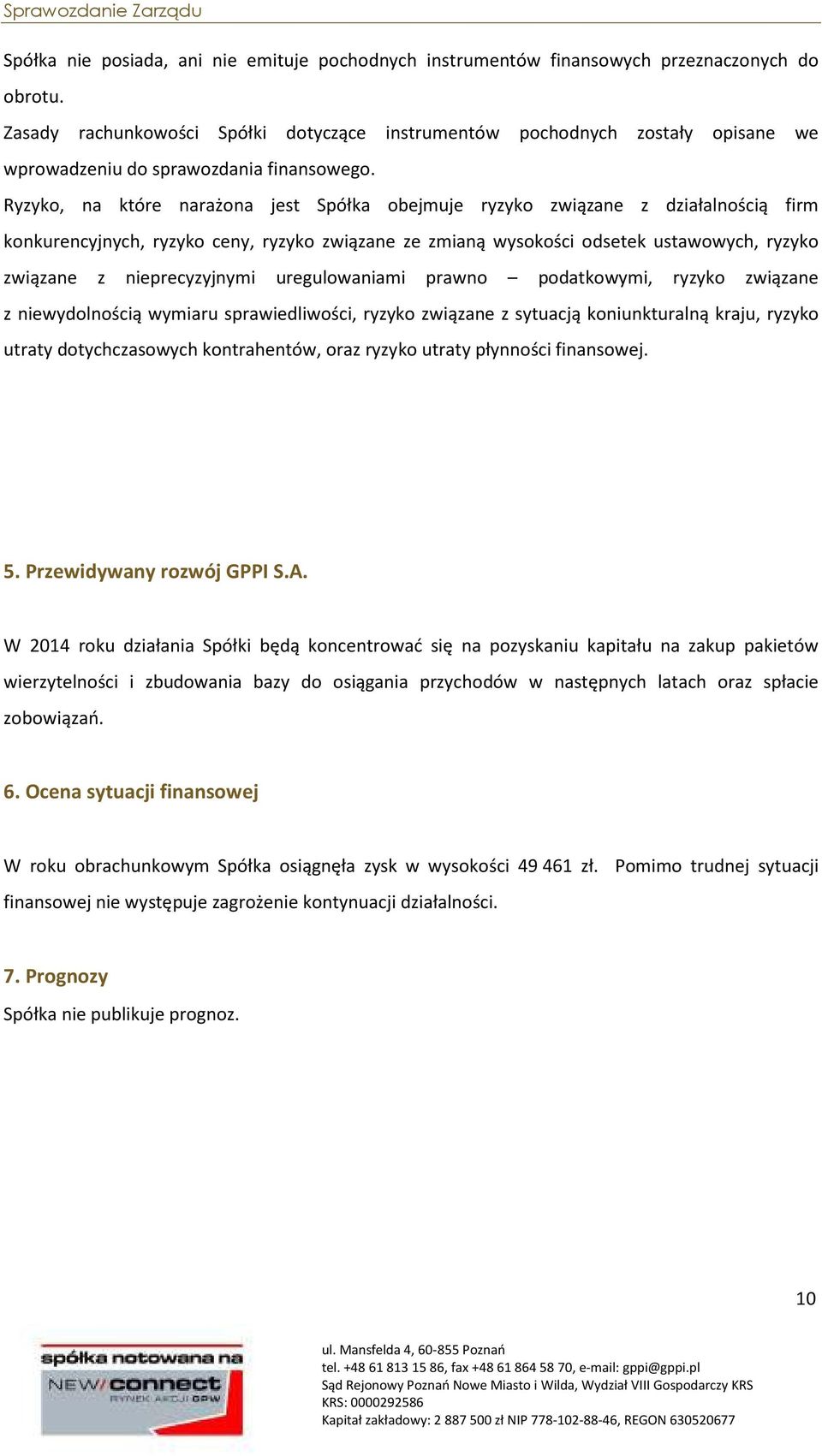 Ryzyko, na które narażona jest Spółka obejmuje ryzyko związane z działalnością firm konkurencyjnych, ryzyko ceny, ryzyko związane ze zmianą wysokości odsetek ustawowych, ryzyko związane z