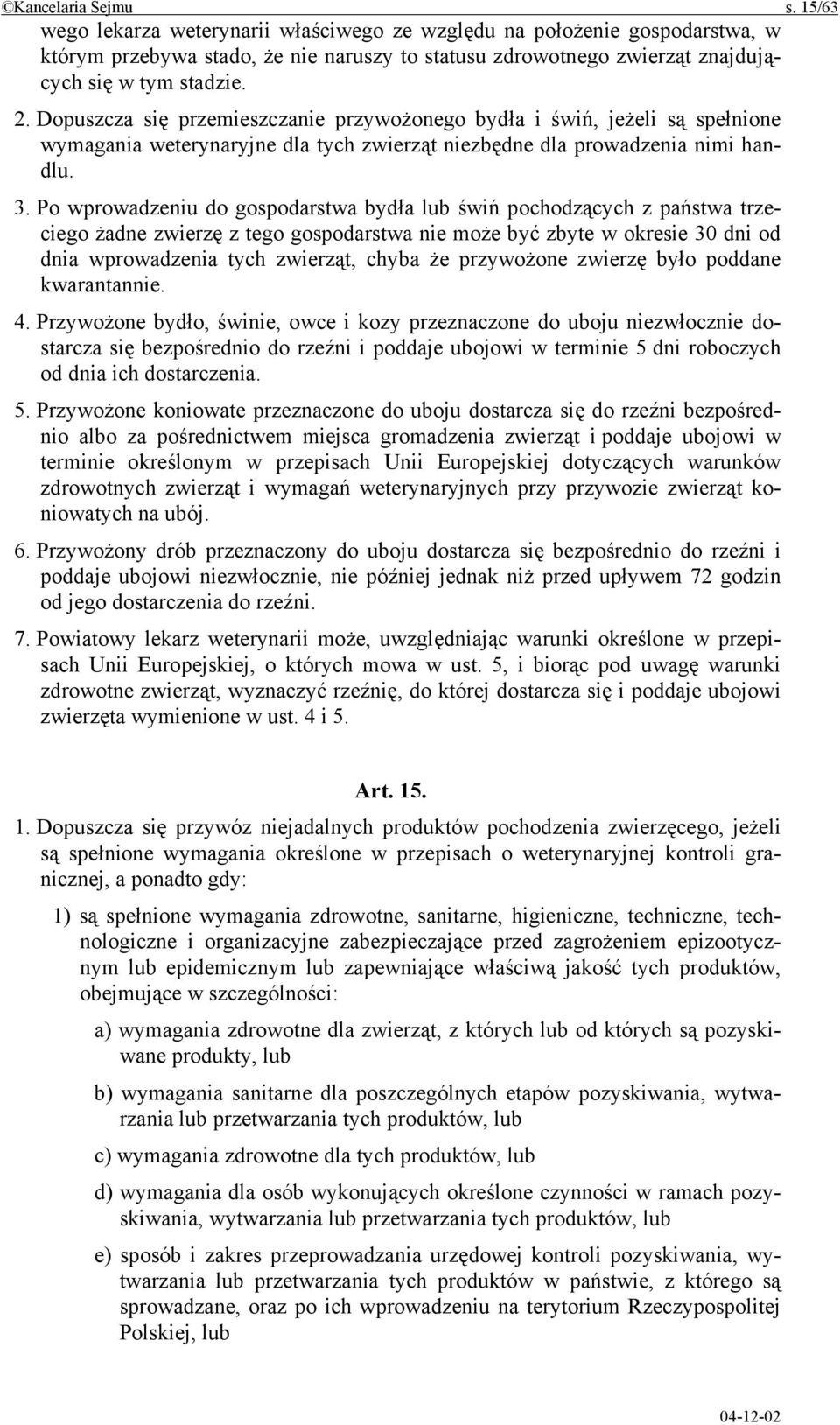 Dopuszcza się przemieszczanie przywożonego bydła i świń, jeżeli są spełnione wymagania weterynaryjne dla tych zwierząt niezbędne dla prowadzenia nimi handlu. 3.