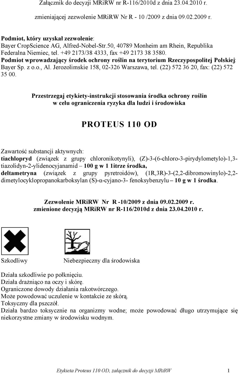 Podmiot wprowadzający środek ochrony roślin na terytorium Rzeczypospolitej Polskiej: Bayer Sp. z o.o., Al. Jerozolimskie 158, 02-326 Warszawa, tel. (22) 572 36 20, fax: (22) 572 35 00.