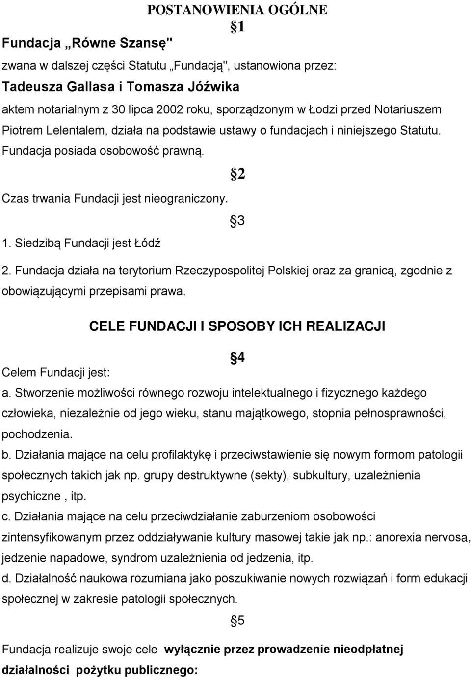 Siedzibą Fundacji jest Łódź 2. Fundacja działa na terytorium Rzeczypospolitej Polskiej oraz za granicą, zgodnie z obowiązującymi przepisami prawa.