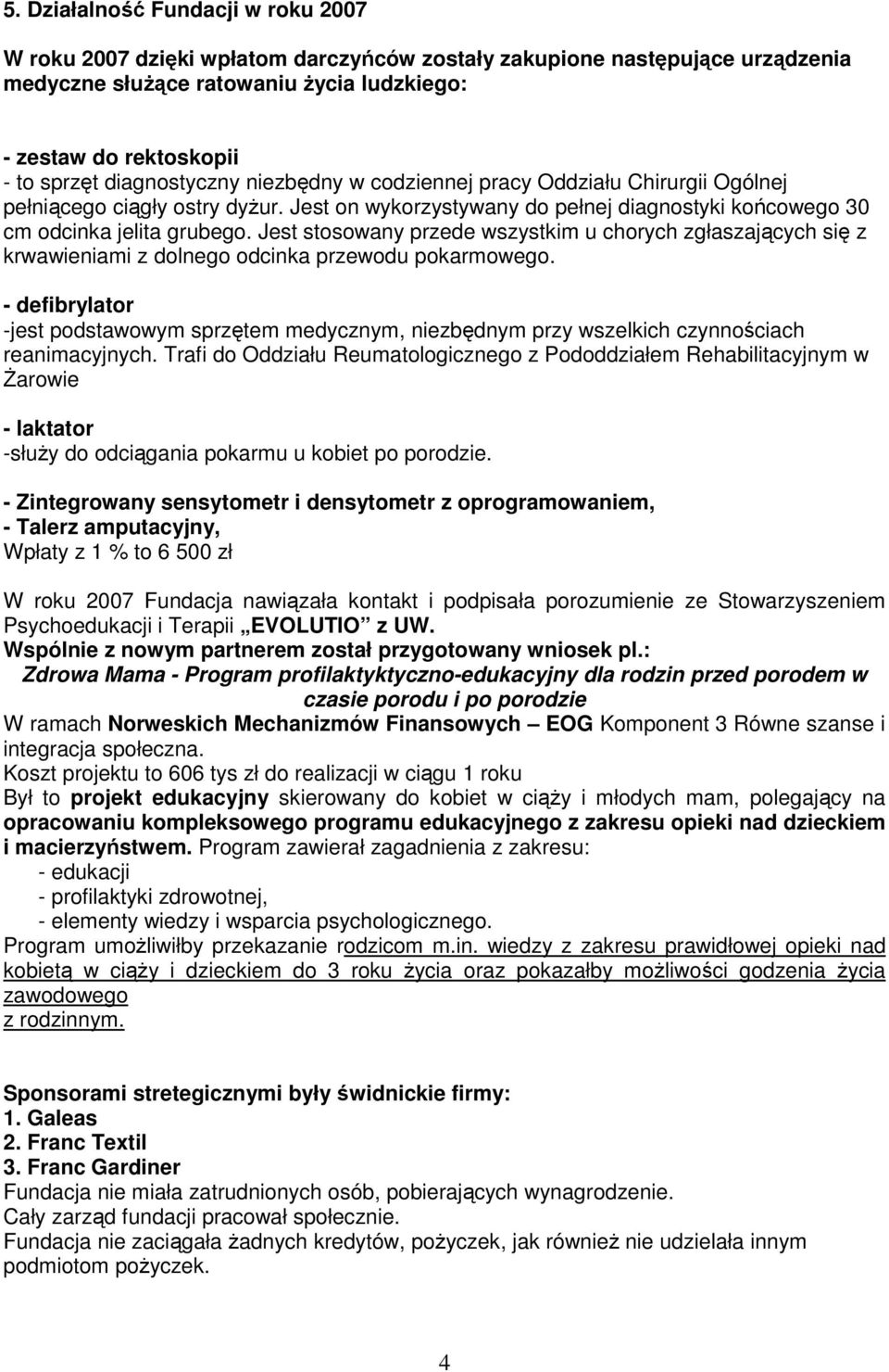 Jest stosowany przede wszystkim u chorych zgłaszających się z krwawieniami z dolnego odcinka przewodu pokarmowego.