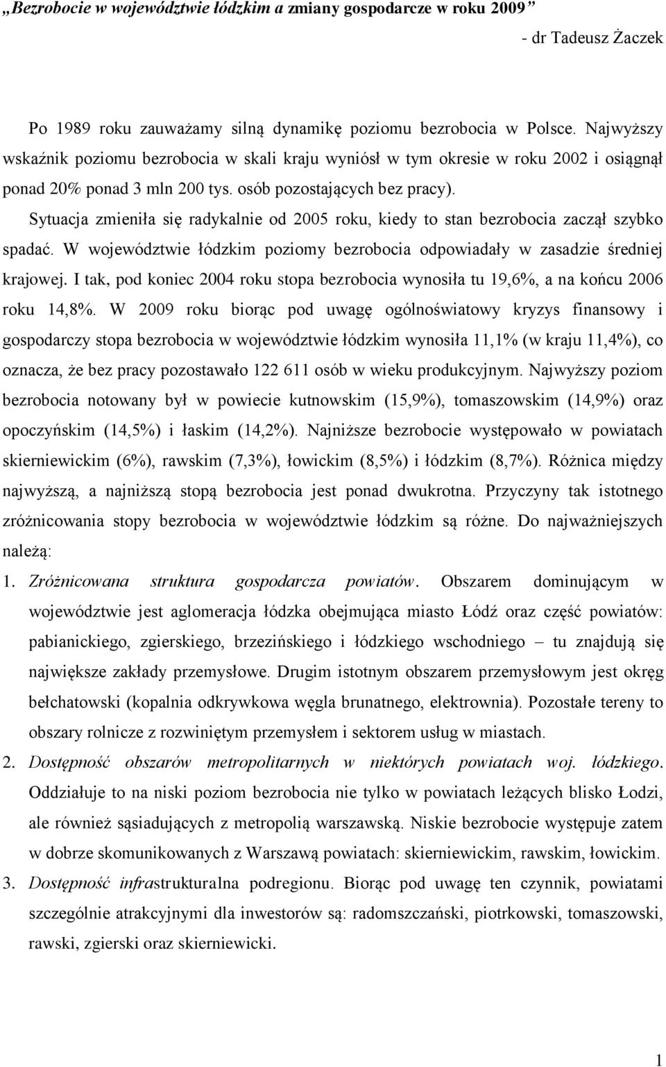 Sytuacja zmieniła się radykalnie od 2005 roku, kiedy to stan bezrobocia zaczął szybko spadać. W województwie łódzkim poziomy bezrobocia odpowiadały w zasadzie średniej krajowej.