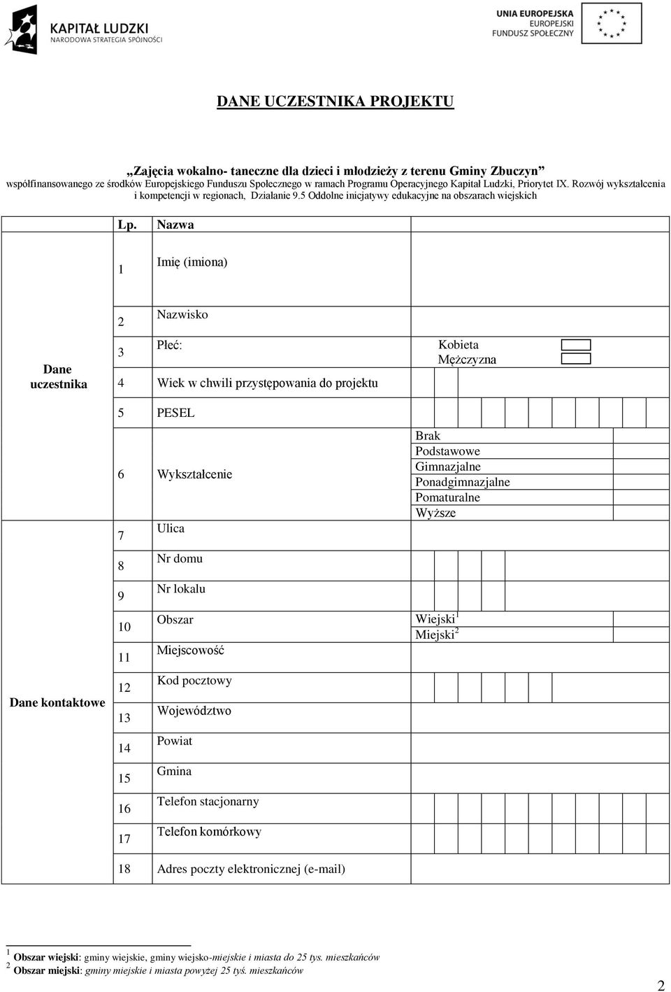 1 Nazwa Imię (imiona) Dane uczestnika Nazwisko 2 Płeć: 3 4 Wiek w chwili przystępowania do projektu Kobieta Mężczyzna Dane kontaktowe 5 PESEL 6 Wykształcenie 7 8 9 10 11 12 13 14 15 16 17 Ulica Nr