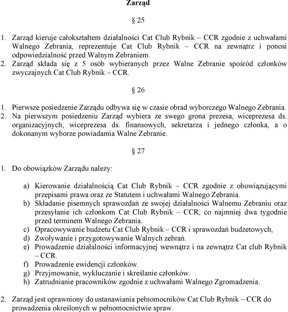 Zarząd składa się z 5 osób wybieranych przez Walne Zebranie spośród członków zwyczajnych Cat Club Rybnik CCR. 26 1. Pierwsze posiedzenie Zarządu odbywa się w czasie obrad wyborczego Walnego Zebrania.