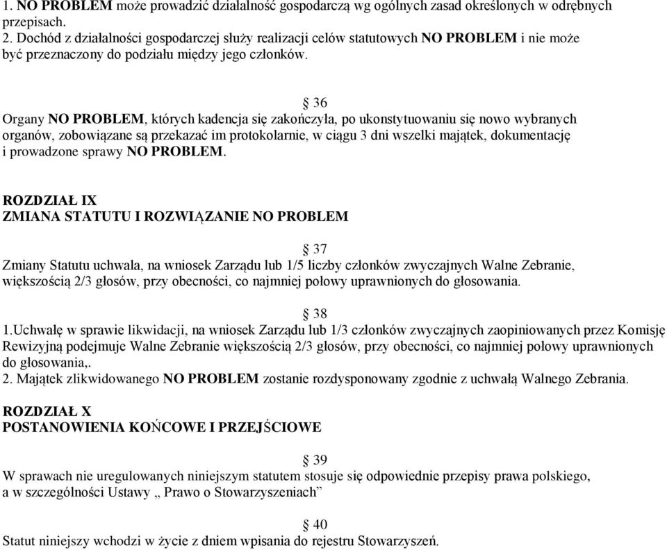 36 Organy NO PROBLEM, których kadencja się zakończyła, po ukonstytuowaniu się nowo wybranych organów, zobowiązane są przekazać im protokolarnie, w ciągu 3 dni wszelki majątek, dokumentację i