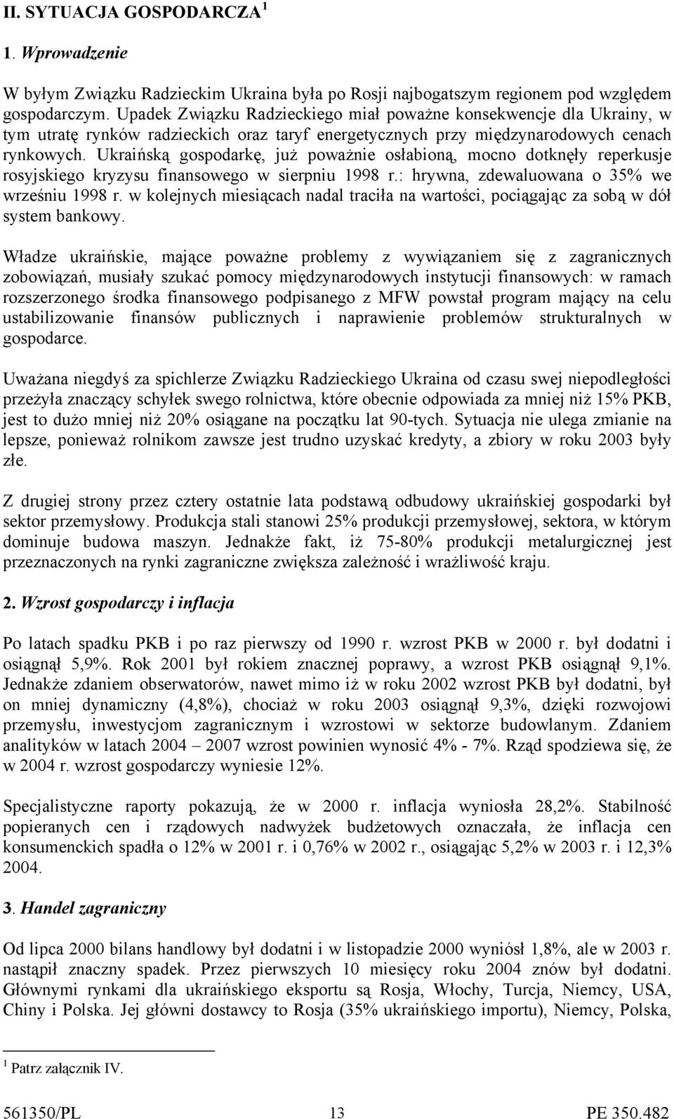 Ukraińską gospodarkę, już poważnie osłabioną, mocno dotknęły reperkusje rosyjskiego kryzysu finansowego w sierpniu 1998 r.: hrywna, zdewaluowana o 35% we wrześniu 1998 r.