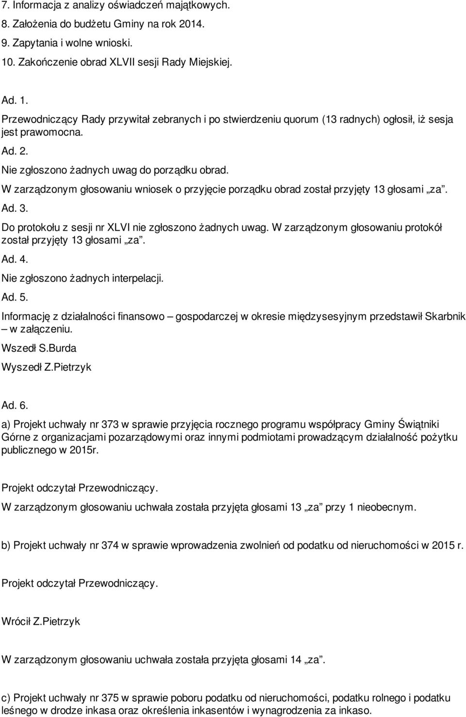 Nie zgłoszono żadnych uwag do porządku obrad. W zarządzonym głosowaniu wniosek o przyjęcie porządku obrad został przyjęty 13 głosami za. Ad. 3. Do protokołu z sesji nr XLVI nie zgłoszono żadnych uwag.