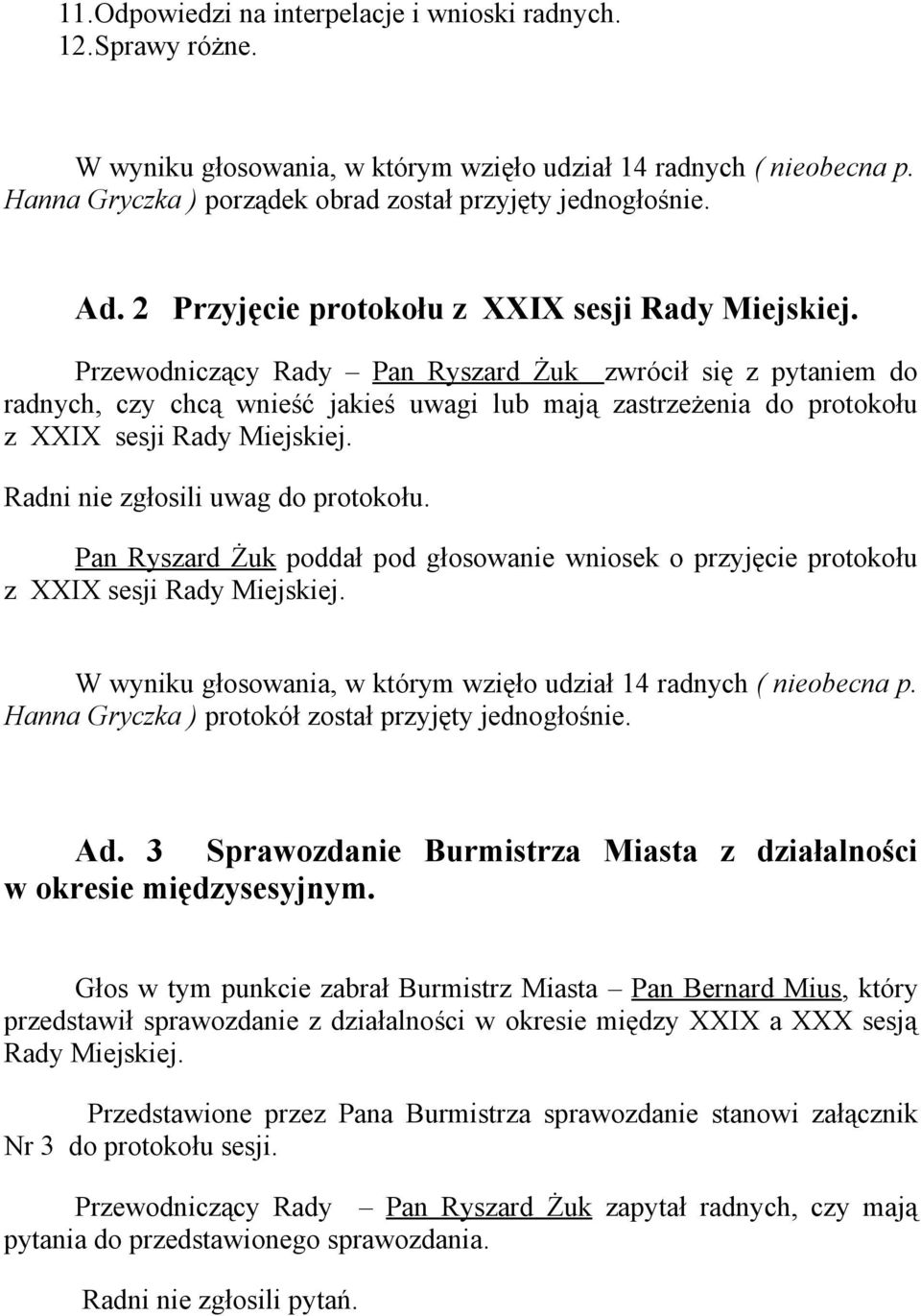Przewodniczący Rady Pan Ryszard Żuk zwrócił się z pytaniem do radnych, czy chcą wnieść jakieś uwagi lub mają zastrzeżenia do protokołu z XXIX sesji Rady Miejskiej.