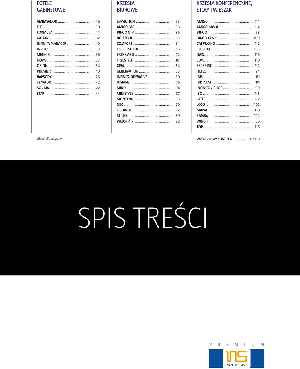 .. 50 INSPIRE...76 MIND... 74 MINISTYLE...87 MONTANA... 66 NEO...70 ORLANDO...62 STILLO... 80 WEBST@R...82 KRZESŁA KONFERENCYJNE, Stoły i wieszaki AMIGO...114 AMIGO ławki...114 BINGO... 98 BINGO ławki.