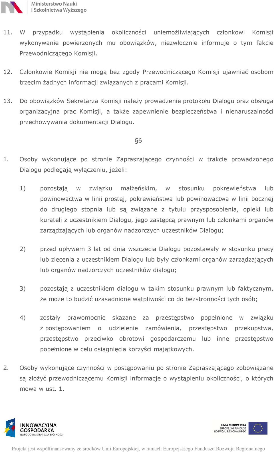 Do obowiązków Sekretarza Komisji należy prowadzenie protokołu Dialogu oraz obsługa organizacyjna prac Komisji, a także zapewnienie bezpieczeństwa i nienaruszalności przechowywania dokumentacji