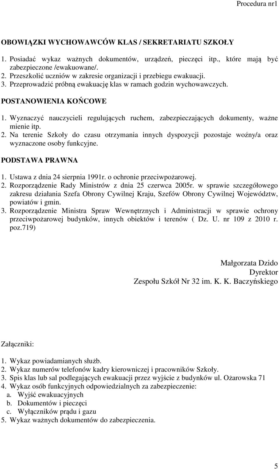 Wyznaczyć nauczycieli regulujących ruchem, zabezpieczających dokumenty, ważne mienie itp. 2. Na terenie Szkoły do czasu otrzymania innych dyspozycji pozostaje woźny/a oraz wyznaczone osoby funkcyjne.