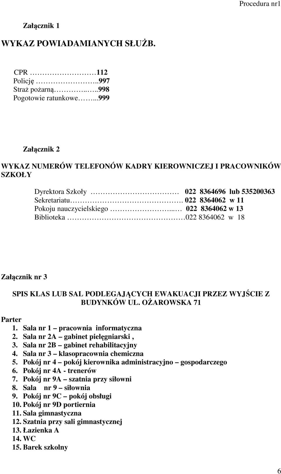 .. 022 8364062 w 13 Biblioteka 022 8364062 w 18 Załącznik nr 3 SPIS KLAS LUB SAL PODLEGAJĄCYCH EWAKUACJI PRZEZ WYJŚCIE Z BUDYNKÓW UL. OŻAROWSKA 71 Parter 1. Sala nr 1 pracownia informatyczna 2.