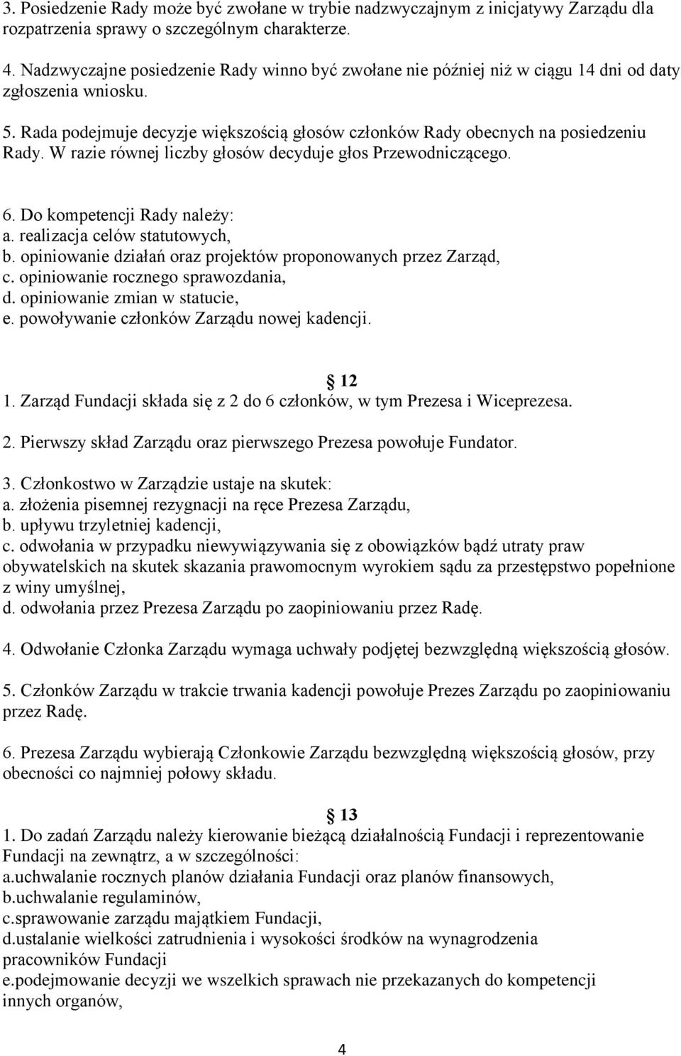 W razie równej liczby głosów decyduje głos Przewodniczącego. 6. Do kompetencji Rady należy: a. realizacja celów statutowych, b. opiniowanie działań oraz projektów proponowanych przez Zarząd, c.