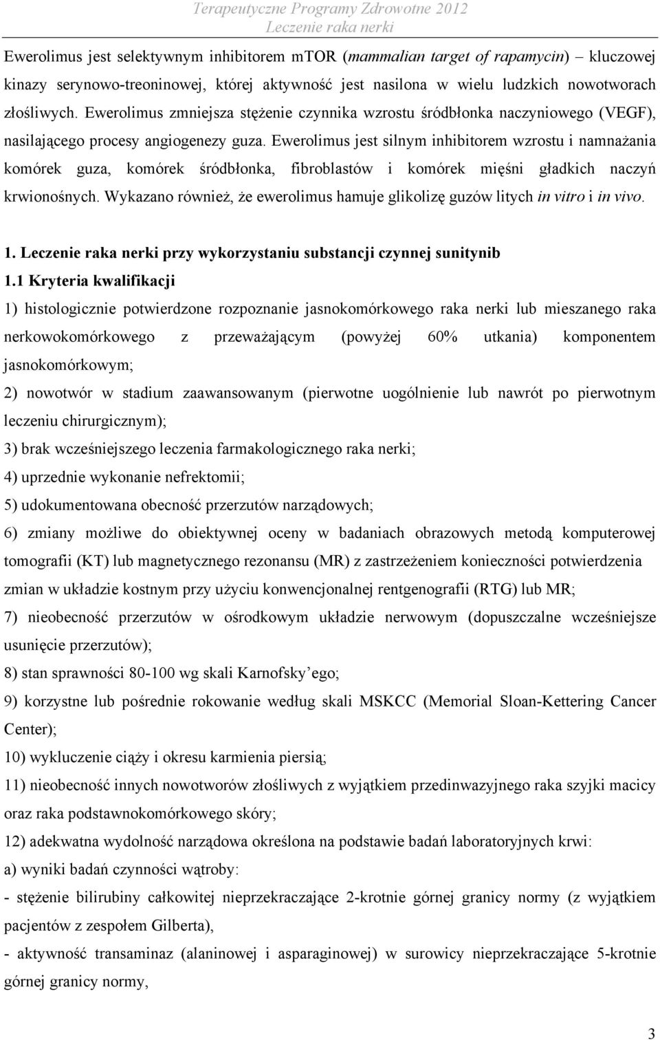 Ewerolimus jest silnym inhibitorem wzrostu i namnażania komórek guza, komórek śródbłonka, fibroblastów i komórek mięśni gładkich naczyń krwionośnych.