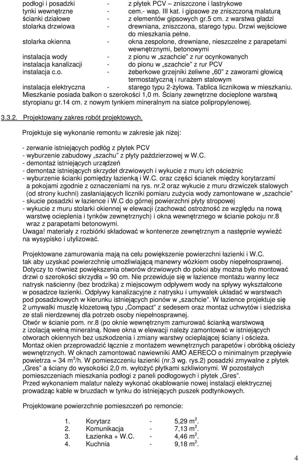 stolarka okienna - okna zespolone, drewniane, nieszczelne z parapetami wewnętrznymi, betonowymi instalacja wody - z pionu w szachcie z rur ocynkowanych instalacja kanalizacji - do pionu w szachcie z