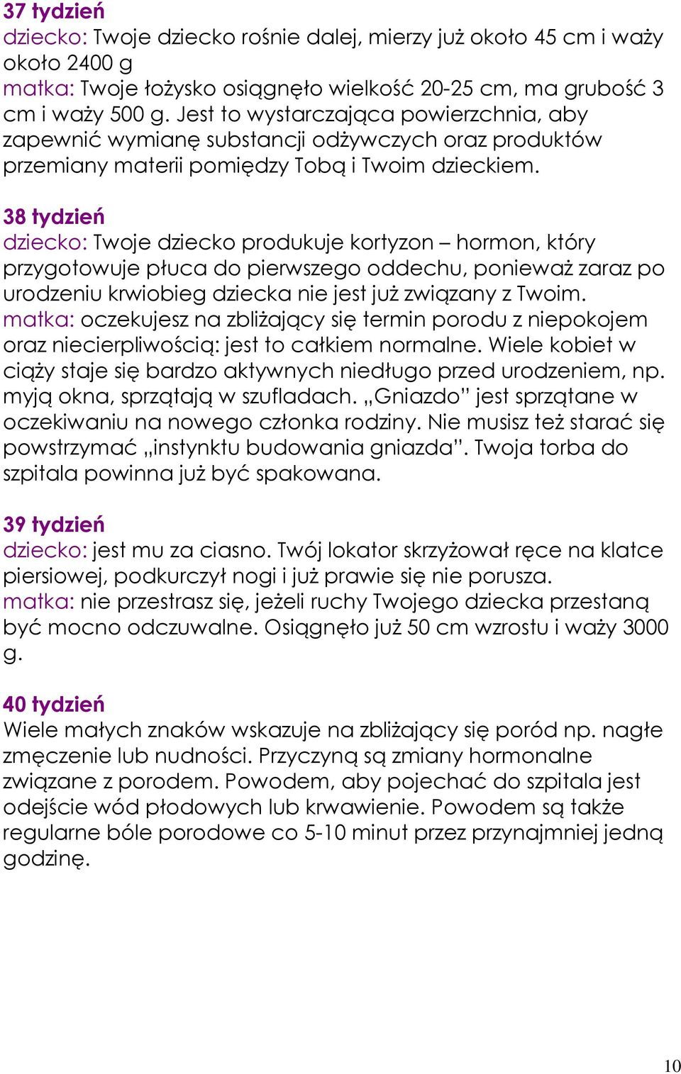 38 tydzień dziecko: Twoje dziecko produkuje kortyzon hormon, który przygotowuje płuca do pierwszego oddechu, poniewaŝ zaraz po urodzeniu krwiobieg dziecka nie jest juŝ związany z Twoim.