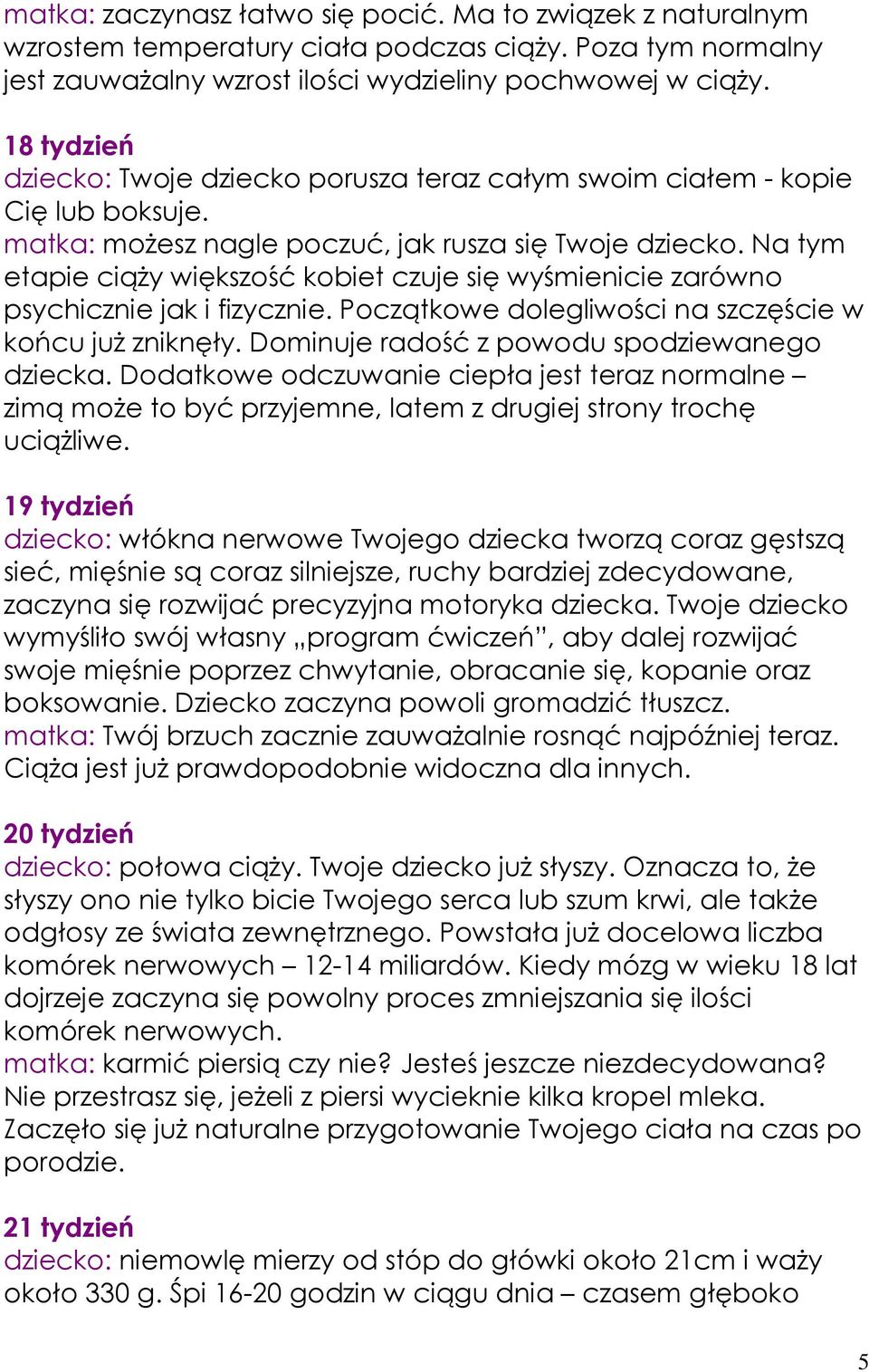 Na tym etapie ciąŝy większość kobiet czuje się wyśmienicie zarówno psychicznie jak i fizycznie. Początkowe dolegliwości na szczęście w końcu juŝ zniknęły.