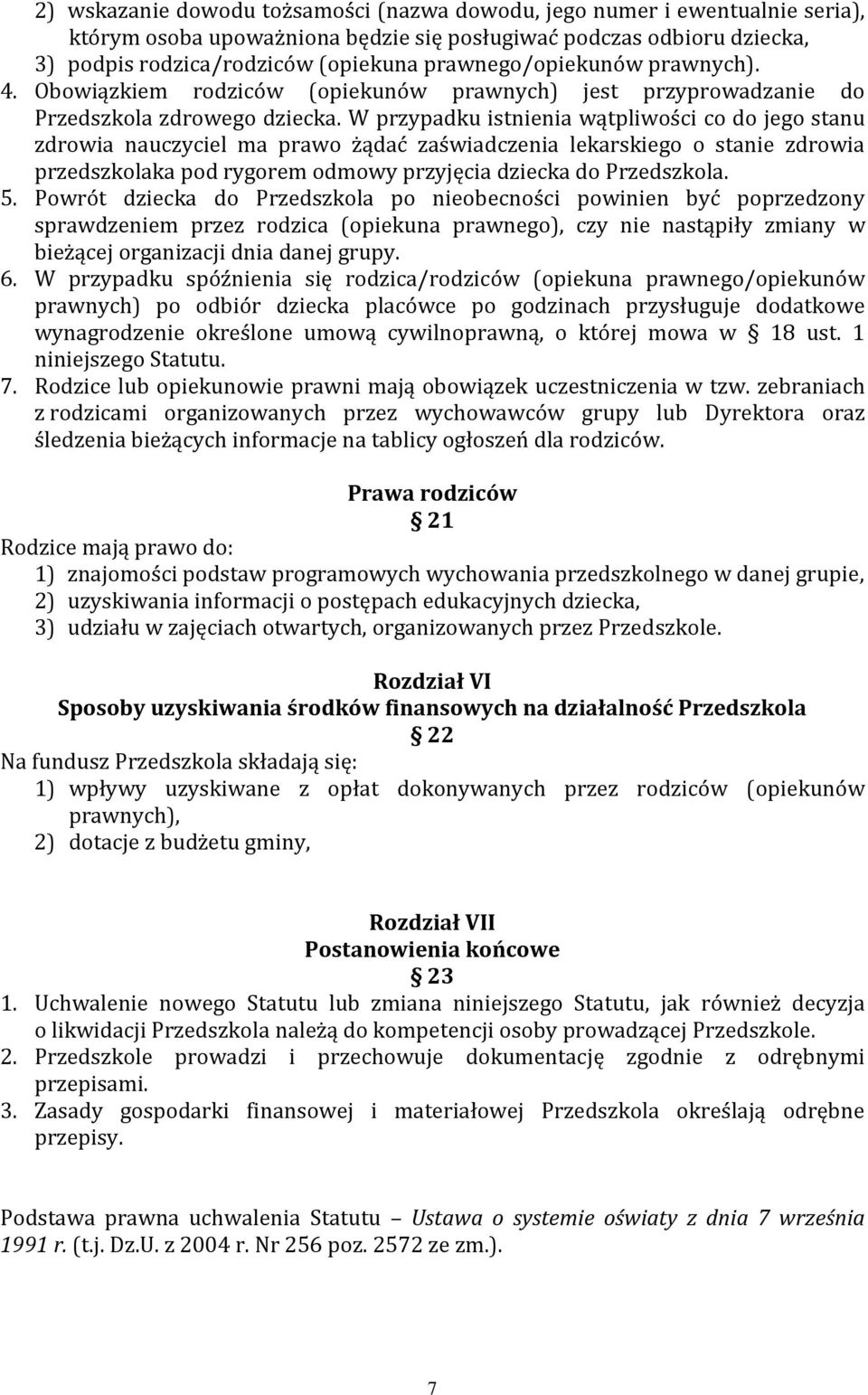 W przypadku istnienia wątpliwości co do jego stanu zdrowia nauczyciel ma prawo żądać zaświadczenia lekarskiego o stanie zdrowia przedszkolaka pod rygorem odmowy przyjęcia dziecka do Przedszkola. 5.