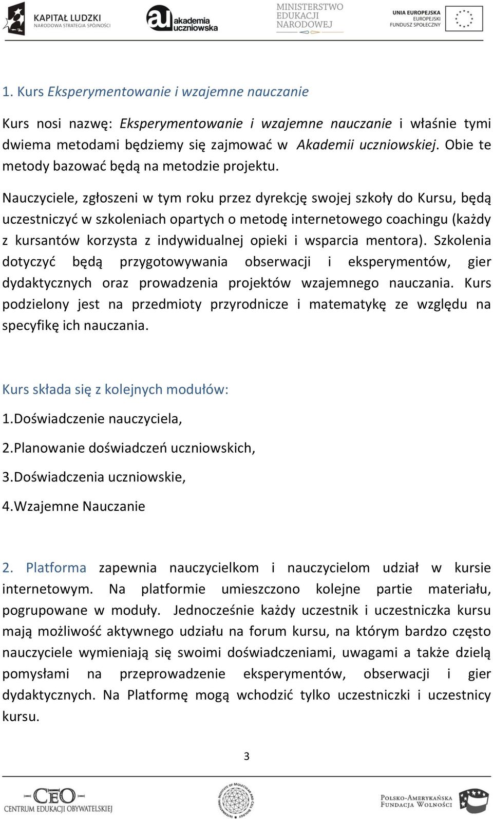 Nauczyciele, zgłoszeni w tym roku przez dyrekcję swojej szkoły do Kursu, będą uczestniczyd w szkoleniach opartych o metodę internetowego coachingu (każdy z kursantów korzysta z indywidualnej opieki i